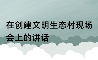 在创建文明生态村现场会上的讲话