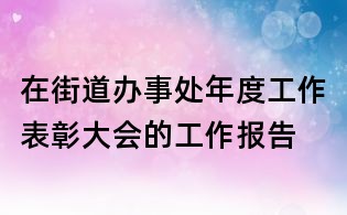 在街道办事处年度工作表彰大会的工作报告