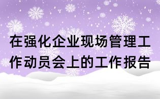 在强化企业现场管理工作动员会上的工作报告