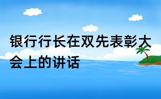 银行行长在双先表彰大会上的讲话