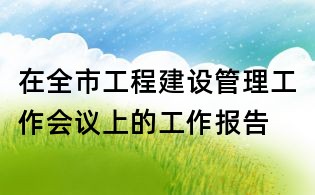 在全市工程建设管理工作会议上的工作报告