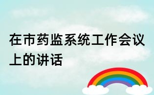 在市药监系统工作会议上的讲话
