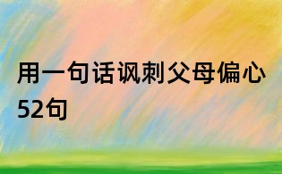 用一句话讽刺父母偏心52句