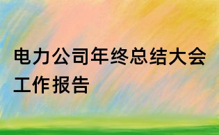 电力公司年终总结大会工作报告