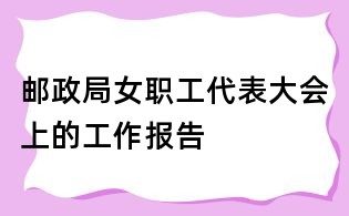 邮政局女职工代表大会上的工作报告
