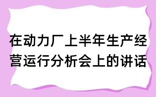 在动力厂上半年生产经营运行分析会上的讲话