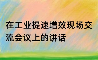 在工业提速增效现场交流会议上的讲话