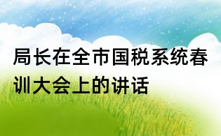局长在全市国税系统春训大会上的讲话