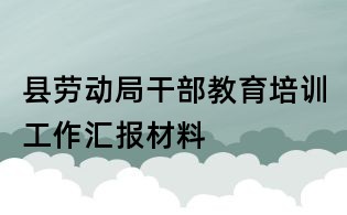 县劳动局干部教育培训工作汇报材料