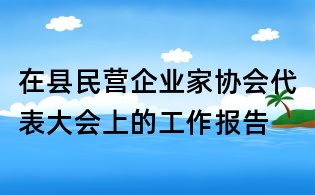 在县民营企业家协会代表大会上的工作报告