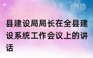 县建设局局长在全县建设系统工作会议上的讲话