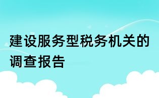 建设服务型税务机关的调查报告