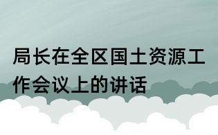 局长在全区国土资源工作会议上的讲话