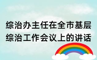 综治办主任在全市基层综治工作会议上的讲话
