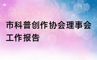 市科普创作协会理事会工作报告