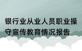 银行业从业人员职业操守宣传教育情况报告