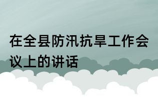 在全县防汛抗旱工作会议上的讲话
