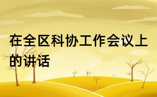 在全区科协工作会议上的讲话