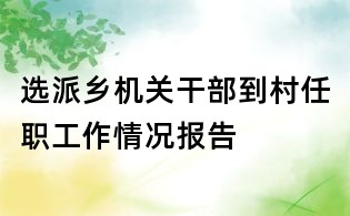 选派乡机关干部到村任职工作情况报告