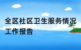全区社区卫生服务情况工作报告