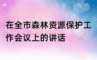 在全市森林资源保护工作会议上的讲话