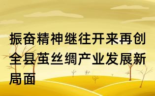振奋精神继往开来再创全县茧丝绸产业发展新局面