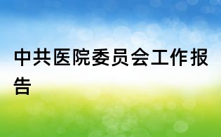 中共医院委员会工作报告