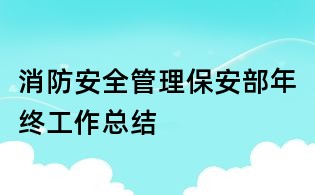 消防安全管理保安部年终工作总结