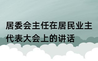 居委会主任在居民业主代表大会上的讲话