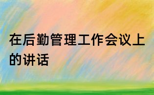 在后勤管理工作会议上的讲话