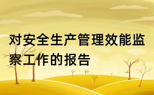 对安全生产管理效能监察工作的报告