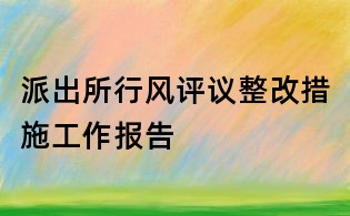 派出所行风评议整改措施工作报告