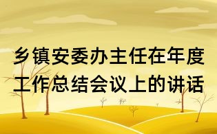 乡镇安委办主任在年度工作总结会议上的讲话