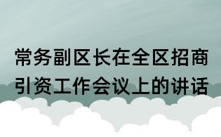 常务副区长在全区招商引资工作会议上的讲话