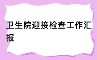 卫生院迎接检查工作汇报
