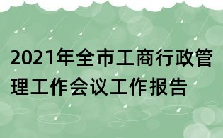 2021年全市工商行政管理工作会议工作报告