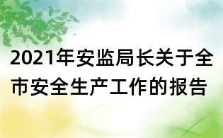 2021年安监局长关于全市安全生产工作的报告