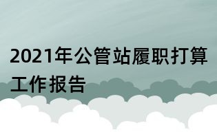 2021年公管站履职打算工作报告