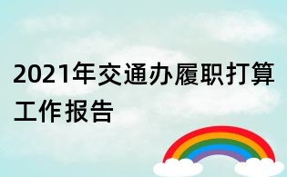 2021年交通办履职打算工作报告