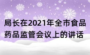 局长在2021年全市食品药品监管会议上的讲话