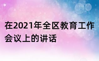 在2021年全区教育工作会议上的讲话