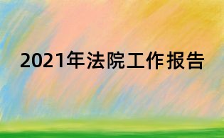 2021年法院工作报告