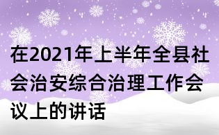 在2021年上半年全县社会治安综合治理工作会议上的讲话