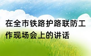 在全市铁路护路联防工作现场会上的讲话