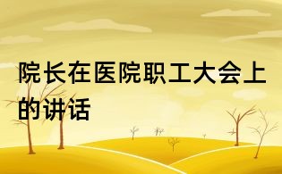 院长在医院职工大会上的讲话