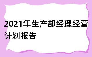 2021年生产部经理经营计划报告