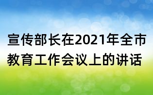 宣传部长在2021年全市教育工作会议上的讲话
