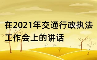 在2021年交通行政执法工作会上的讲话