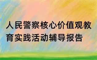 人民警察核心价值观教育实践活动辅导报告