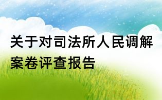 关于对司法所人民调解案卷评查报告